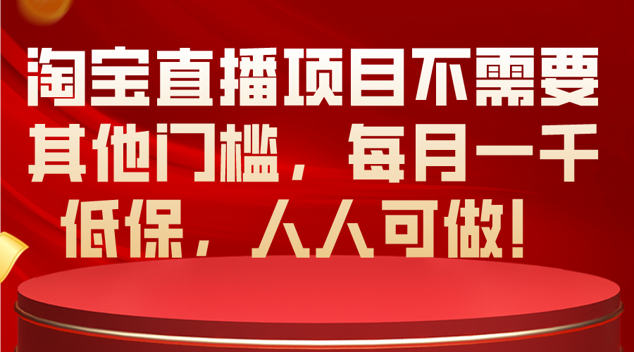 （10614期）淘宝直播项目不需要其他门槛，每月一千低保，人人可做！-柠檬网创