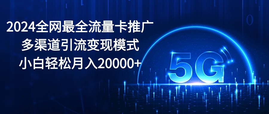 （10608期）2024全网最全流量卡推广多渠道引流变现模式，小白轻松月入20000+-柠檬网创