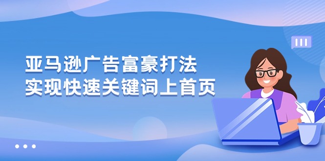 （10583期）亚马逊广告 富豪打法，实现快速关键词上首页-柠檬网创