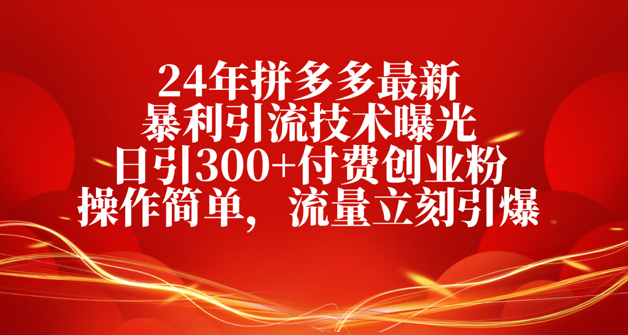 （10559期）24年拼多多最新暴利引流技术曝光，日引300+付费创业粉，操作简单，流量…-柠檬网创