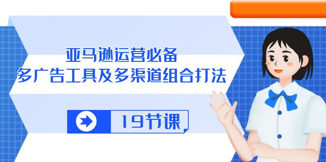 （10552期）亚马逊 运营必备，多广告 工具及多渠道组合打法（19节课）-柠檬网创