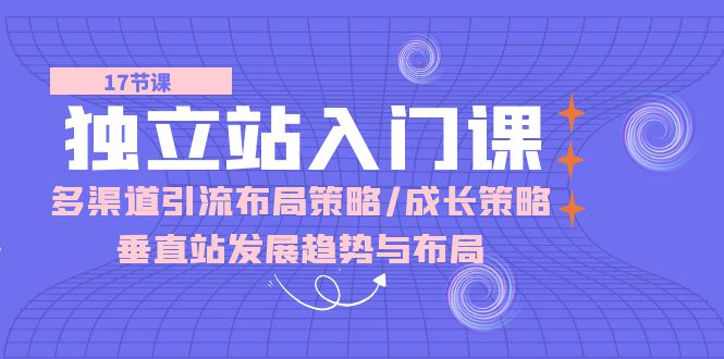 （10549期）独立站 入门课：多渠道 引流布局策略/成长策略/垂直站发展趋势与布局-柠檬网创