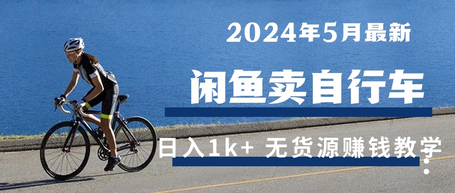 （10543期）2024年5月闲鱼卖自行车日入1k+ 最新无货源赚钱教学-柠檬网创