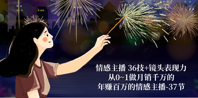 （10538期）情感主播 36技+镜头表现力：从0~1做月销千万的，年赚百万的情感主播-37节-柠檬网创