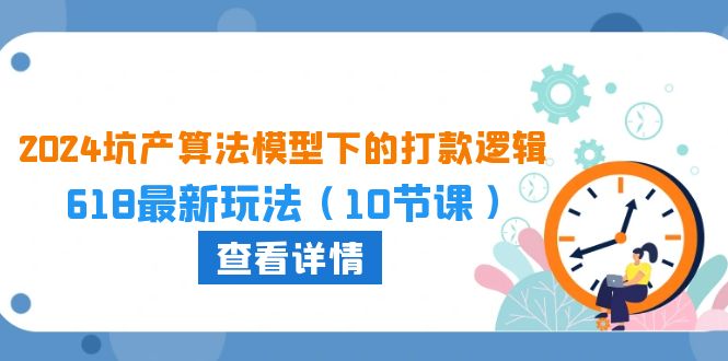（10528期）2024坑产算法 模型下的打款逻辑：618最新玩法（10节课）-柠檬网创