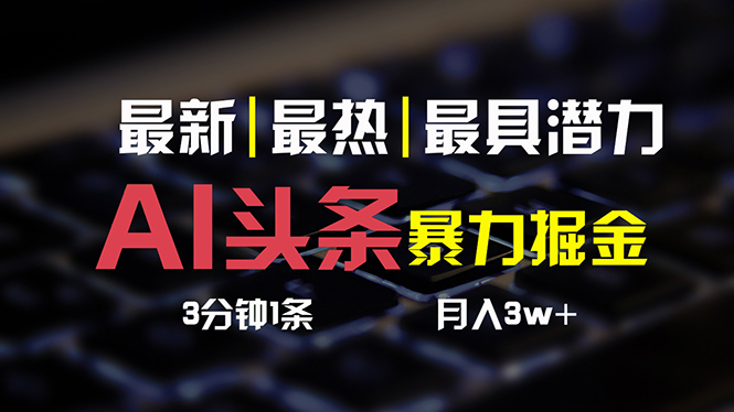 （10987期）AI头条3天必起号，简单无需经验 3分钟1条 一键多渠道发布 复制粘贴月入3W+-柠檬网创
