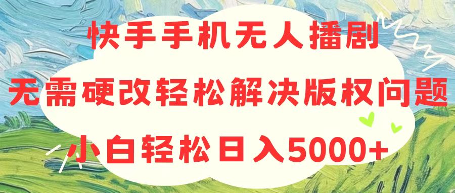 （10979期）快手手机无人播剧，无需硬改，轻松解决版权问题，小白轻松日入5000+-柠檬网创