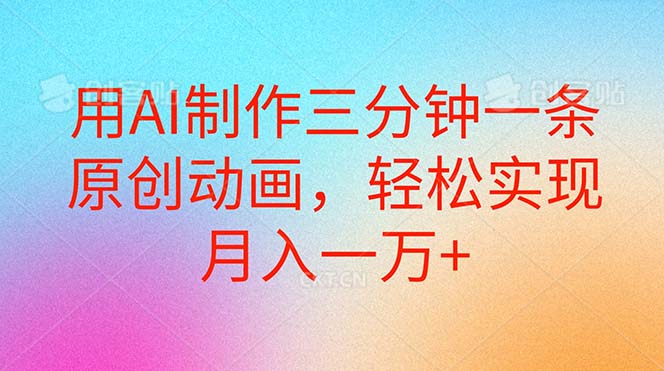 （10976期）用AI制作三分钟一条原创动画，轻松实现月入一万+-柠檬网创