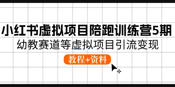 （10972期）小红书虚拟项目陪跑训练营5期，幼教赛道等虚拟项目引流变现 (教程+资料)-柠檬网创