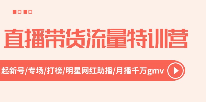 （10971期）直播带货流量特训营，起新号-专场-打榜-明星网红助播 月播千万gmv（52节）-柠檬网创