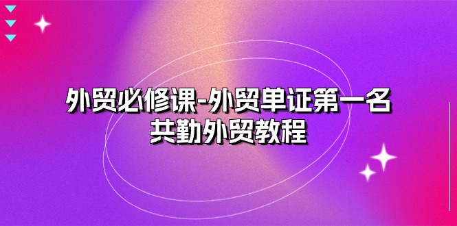 （10968期）外贸 必修课-外贸单证第一名-共勤外贸教程（22节课）-柠檬网创