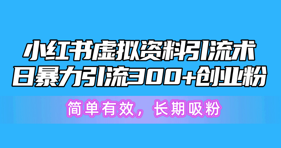（10941期）小红书虚拟资料引流术，日暴力引流300+创业粉，简单有效，长期吸粉-柠檬网创