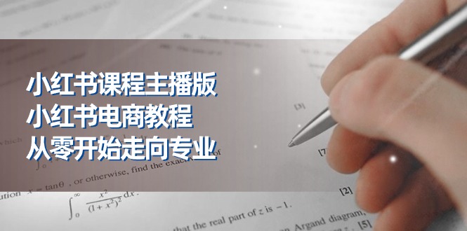（11021期）小红书课程主播版，小红书电商教程，从零开始走向专业（23节）-柠檬网创