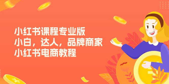 （11022期）小红书课程专业版，小白，达人，品牌商家，小红书电商教程（15节）-柠檬网创