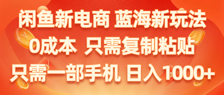 （11013期）闲鱼新电商,蓝海新玩法,0成本,只需复制粘贴,小白轻松上手,只需一部手机…-柠檬网创