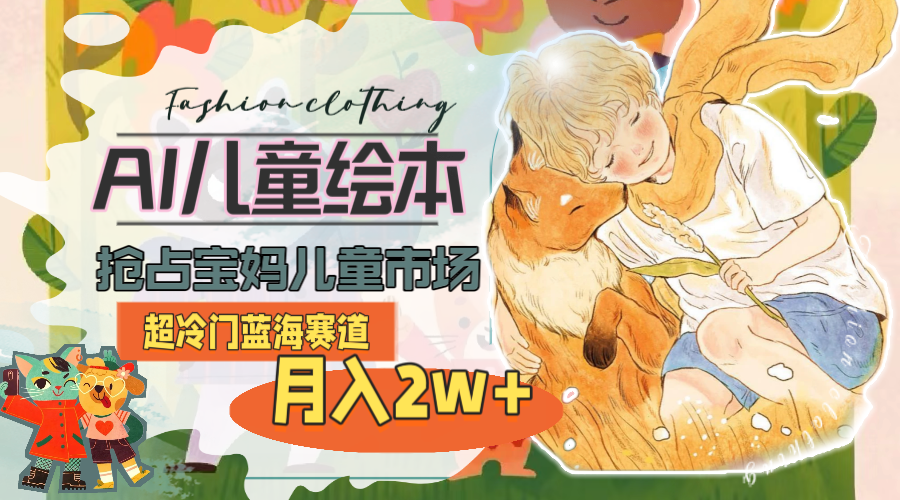 （11007期）超冷门蓝海赛道，用AI做儿童绘本，抢占宝妈儿童市场，月入2w+(教程+素材)-柠檬网创
