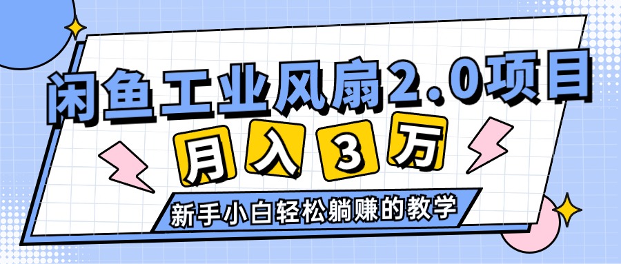 （11002期）2024年6月最新闲鱼工业风扇2.0项目，轻松月入3W+，新手小白躺赚的教学-柠檬网创