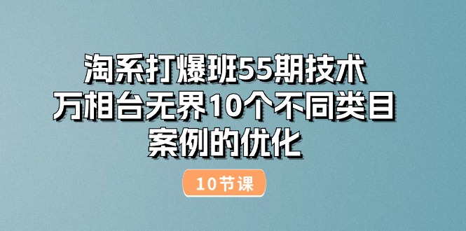 （10996期）淘系打爆班55期技术：万相台无界10个不同类目案例的优化（10节）-柠檬网创