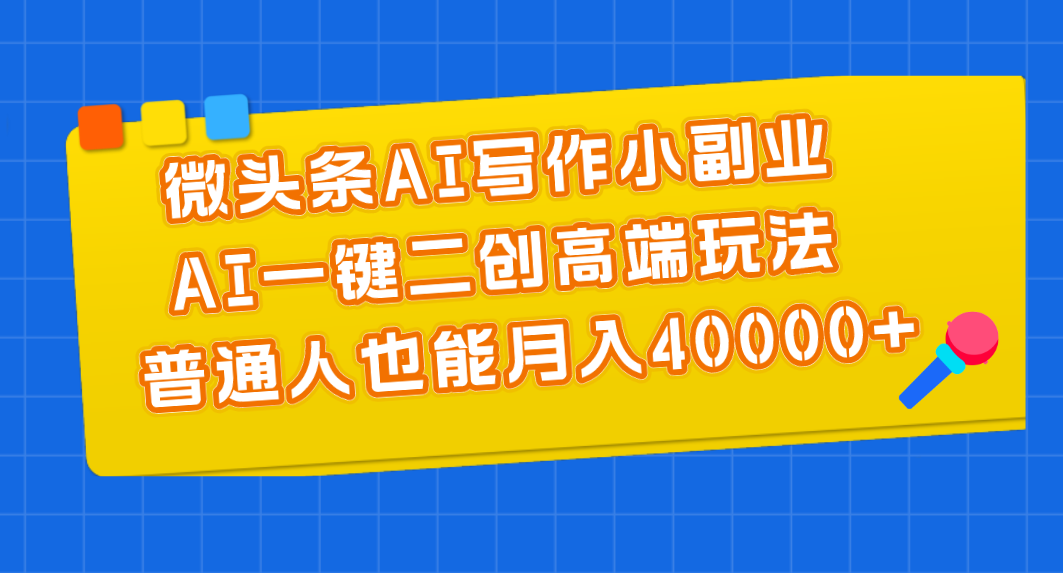 （11076期）微头条AI写作小副业，AI一键二创高端玩法 普通人也能月入40000+-柠檬网创