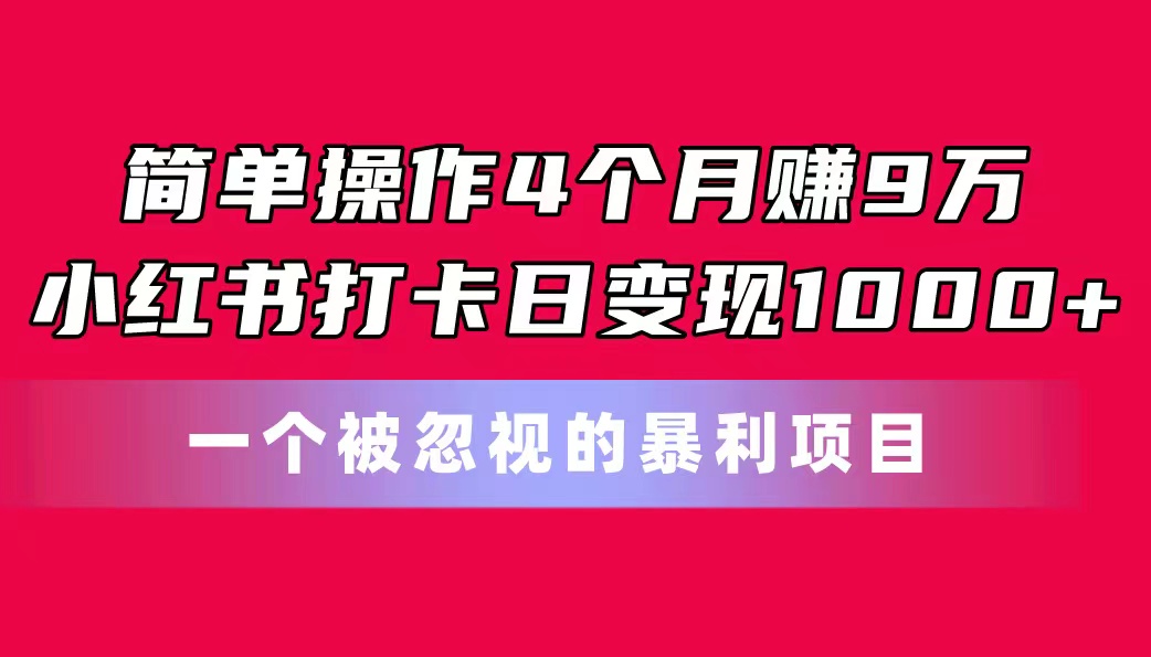 （11048期）简单操作4个月赚9万！小红书打卡日变现1000+！一个被忽视的暴力项目-柠檬网创