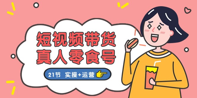 （11056期）短视频带货&真人零食号：更全面的零食带货教程：21节 实操+运营-柠檬网创