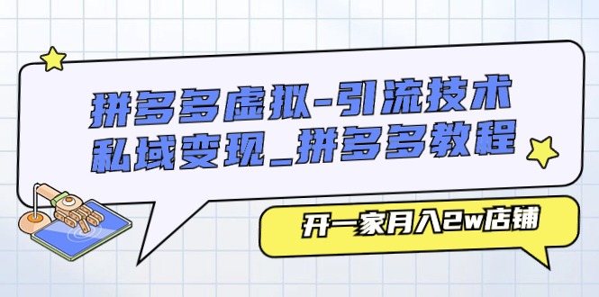 （11054期）拼多多虚拟-引流技术与私域变现_拼多多教程：开一家月入2w店铺-柠檬网创