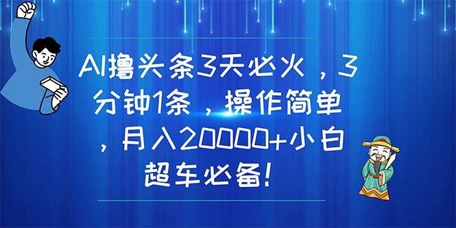 （11033期）AI撸头条3天必火，3分钟1条，操作简单，月入20000+小白超车必备！-柠檬网创