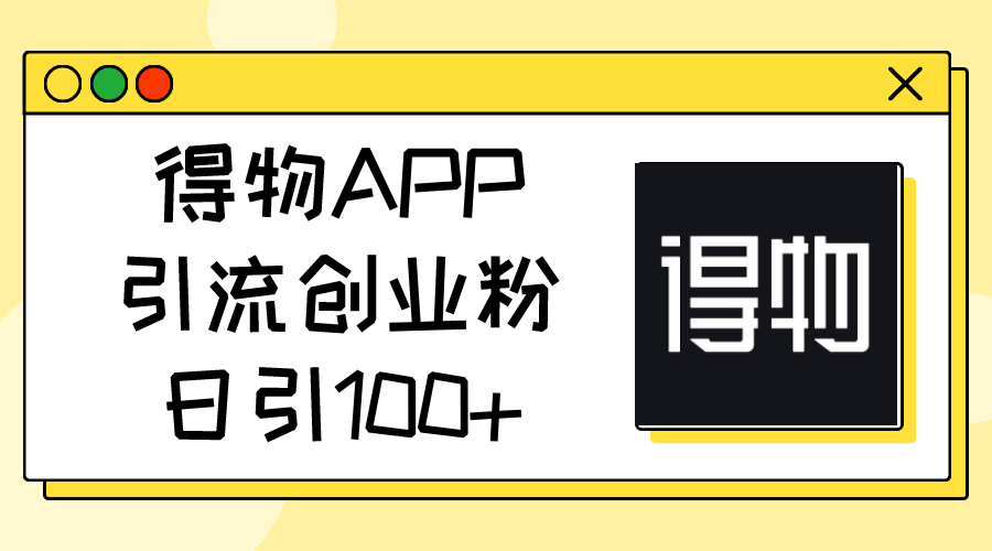 （11027期）得物APP引流创业粉，日引100+-柠檬网创