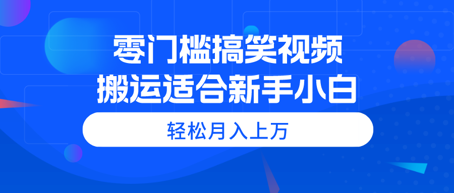 （11026期）零门槛搞笑视频搬运，轻松月入上万，适合新手小白-柠檬网创