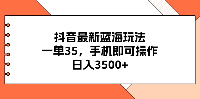 （11025期）抖音最新蓝海玩法，一单35，手机即可操作，日入3500+，不了解一下真是…-柠檬网创