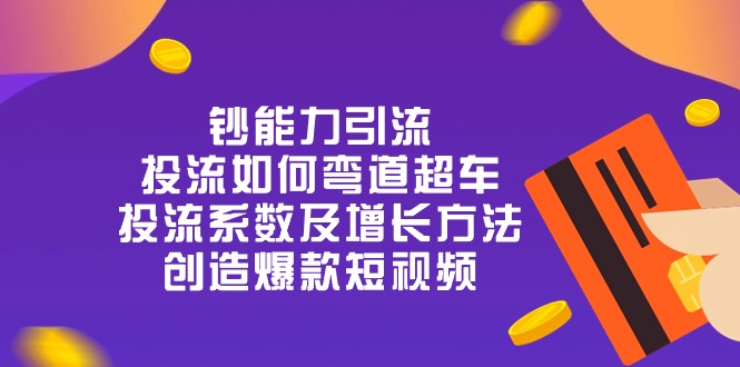 （10938期）钞 能 力 引 流：投流弯道超车，投流系数及增长方法，创造爆款短视频-20节-柠檬网创