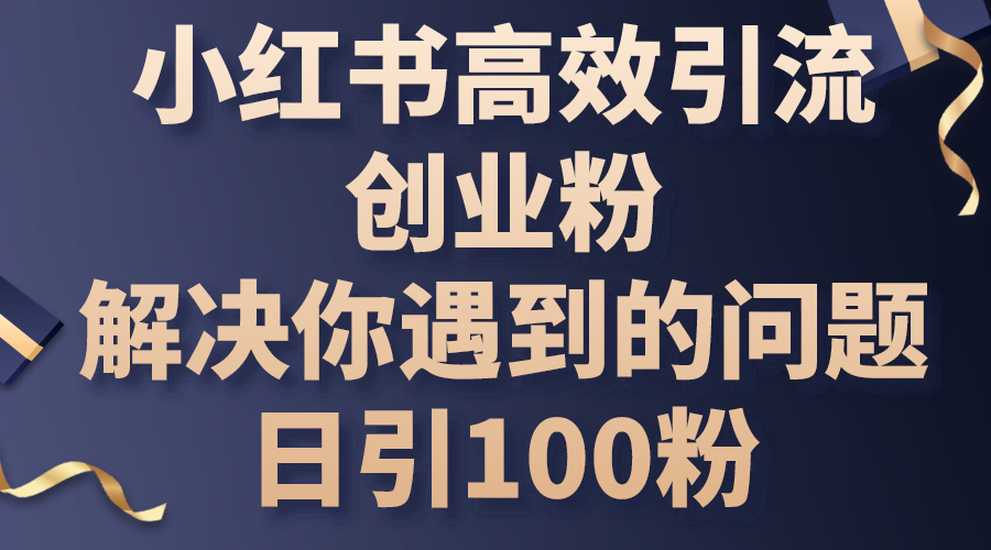 （10929期）小红书高效引流创业粉，解决你遇到的问题，日引100粉-柠檬网创