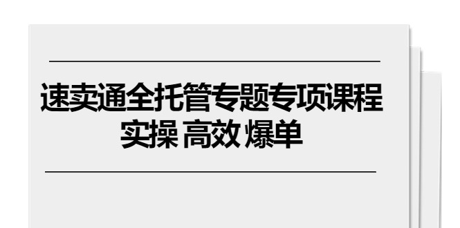 （10917期）速卖通 全托管专题专项课程，实操 高效 爆单（11节课）-柠檬网创