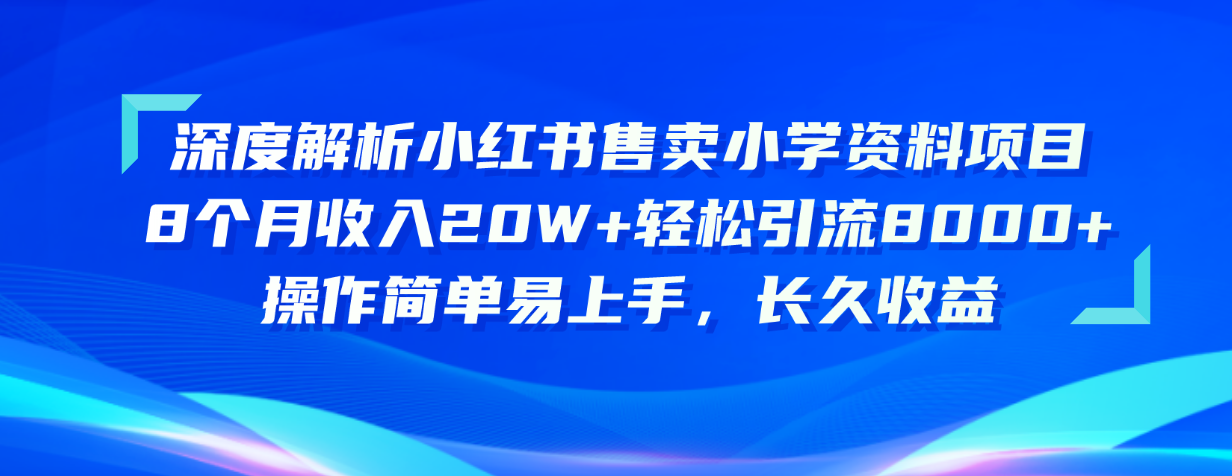 （10910期）深度解析小红书售卖小学资料项目 8个月收入20W+轻松引流8000+操作简单…-柠檬网创