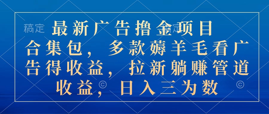 （10906期）最新广告撸金项目合集包，多款薅羊毛看广告收益 拉新管道收益，日入三为数-柠檬网创