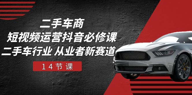（10905期）二手车商 短视频运营 抖音必修课，二手车行业 从业者新赛道（14节课）-柠檬网创