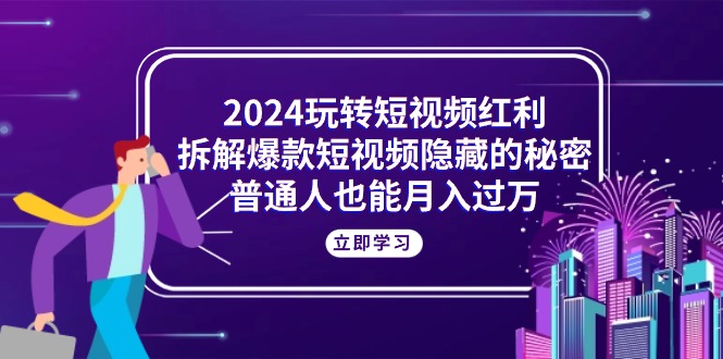 （10890期）2024玩转短视频红利，拆解爆款短视频隐藏的秘密，普通人也能月入过万-柠檬网创