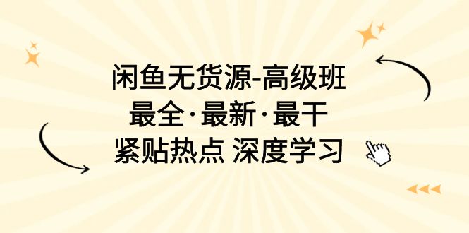 （10886期）闲鱼无货源-高级班，最全·最新·最干，紧贴热点 深度学习（17节课）-柠檬网创