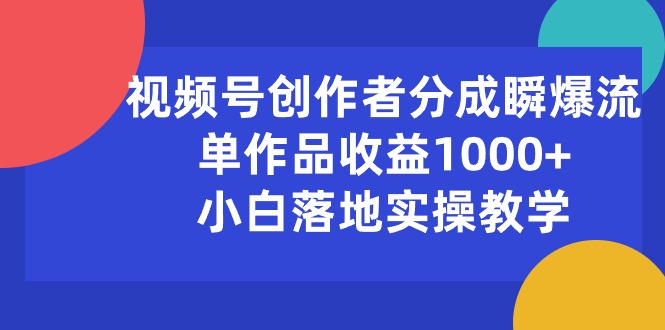 （10854期）视频号创作者分成瞬爆流，单作品收益1000+，小白落地实操教学-柠檬网创