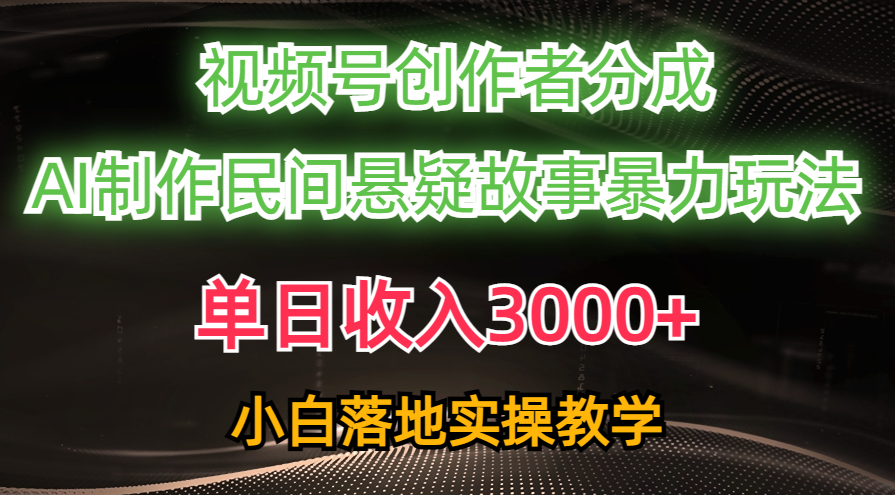 （10853期）单日收入3000+，视频号创作者分成，AI创作民间悬疑故事，条条爆流，小白-柠檬网创