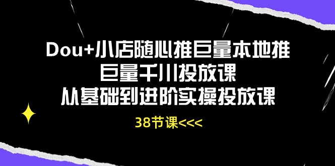 （10852期）Dou+小店随心推巨量本地推巨量千川投放课从基础到进阶实操投放课（38节）-柠檬网创