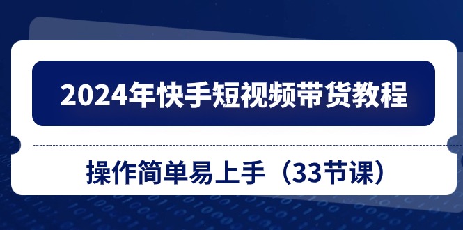（10834期）2024年快手短视频带货教程，操作简单易上手（33节课）-柠檬网创