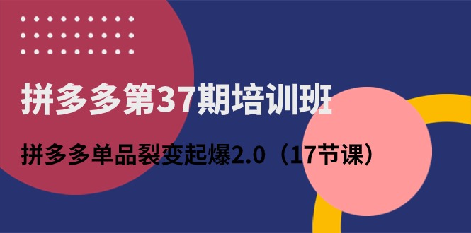 （10835期）拼多多第37期培训班：拼多多单品裂变起爆2.0（17节课）-柠檬网创