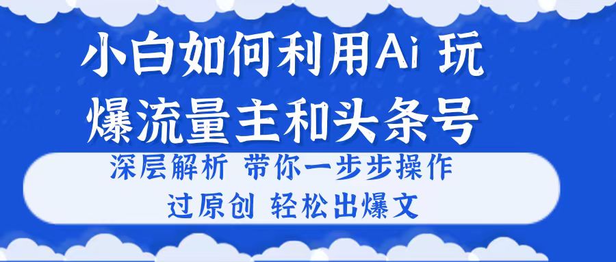 （10882期）小白如何利用Ai，完爆流量主和头条号 深层解析，一步步操作，过原创出爆文-柠檬网创