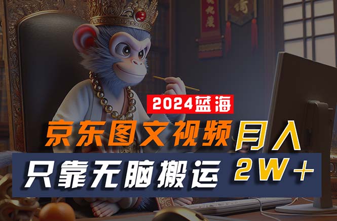 （10879期）2024最新蓝海项目，只靠无脑搬运，不需要剪辑，有手就会，京东图文视频…-柠檬网创
