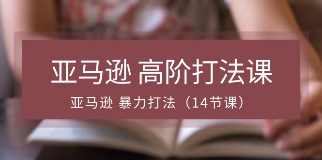 （10870期）亚马逊 高阶打法课，亚马逊 暴力打法（14节课）-柠檬网创