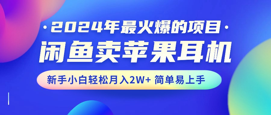 （10863期）2024年最火爆的项目，闲鱼卖苹果耳机，新手小白轻松月入2W+简单易上手-柠檬网创
