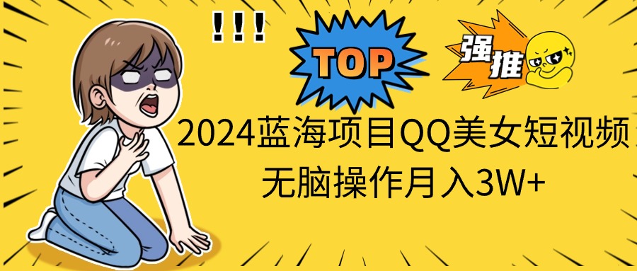 （10862期）2024蓝海项目QQ美女短视频无脑操作月入3W+-柠檬网创