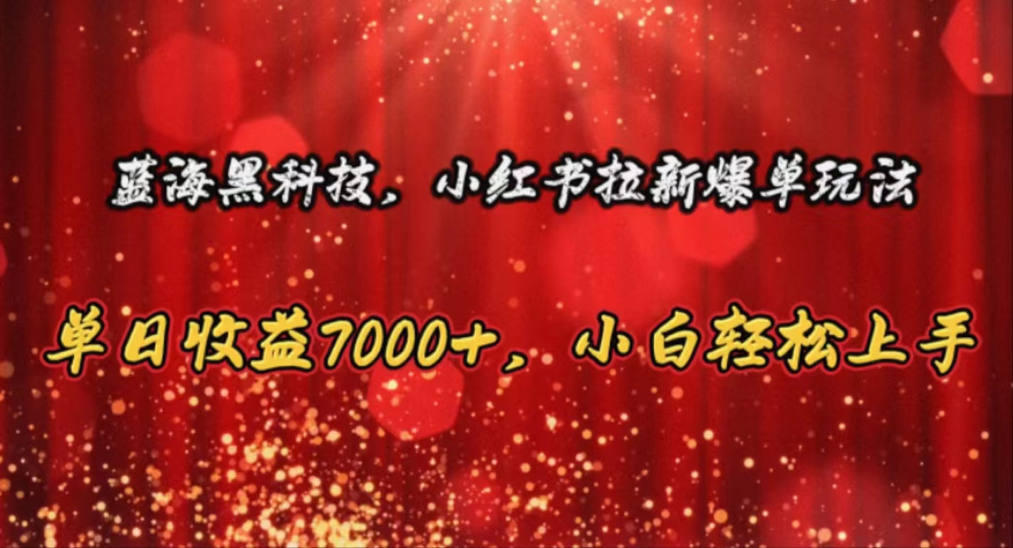 （10860期）蓝海黑科技，小红书拉新爆单玩法，单日收益7000+，小白轻松上手-柠檬网创