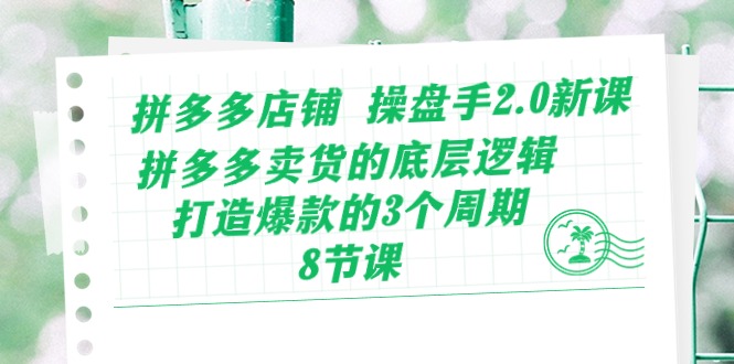 （10859期）拼多多店铺 操盘手2.0新课，拼多多卖货的底层逻辑，打造爆款的3个周期-8节-柠檬网创